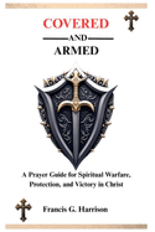 COVERED AND ARMED: A Prayer Guide for Spiritual Warfare, Protection, and Victory in Christ