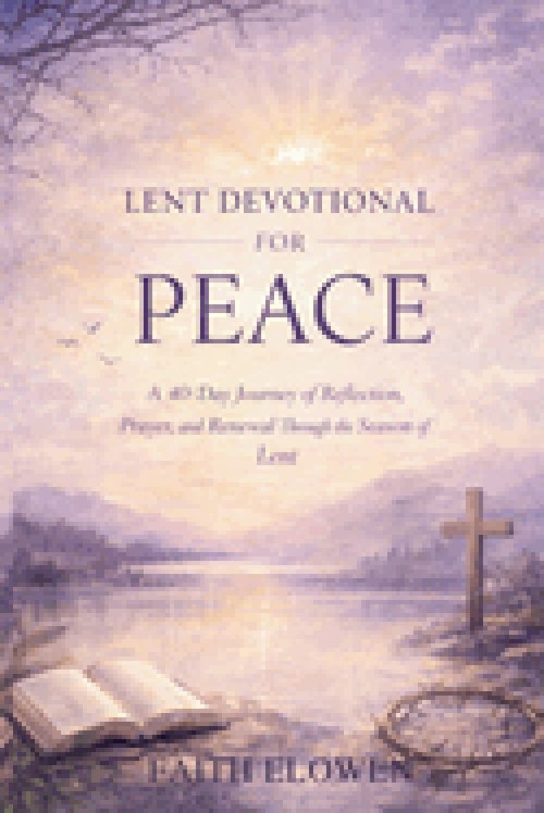 LENT DEVOTIONAL FOR PEACE: A 40-Day Journey of Reflection, Prayer, and Renewal Through the Season of Lent