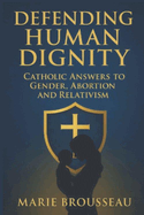 Defending Human Dignity: Catholic Answers to Gender, Abortion, and Relativism