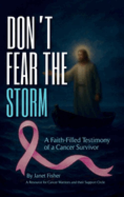 DON'T FEAR THE  STORM: A Faith-Filled Testimony of a Cancer Survivor