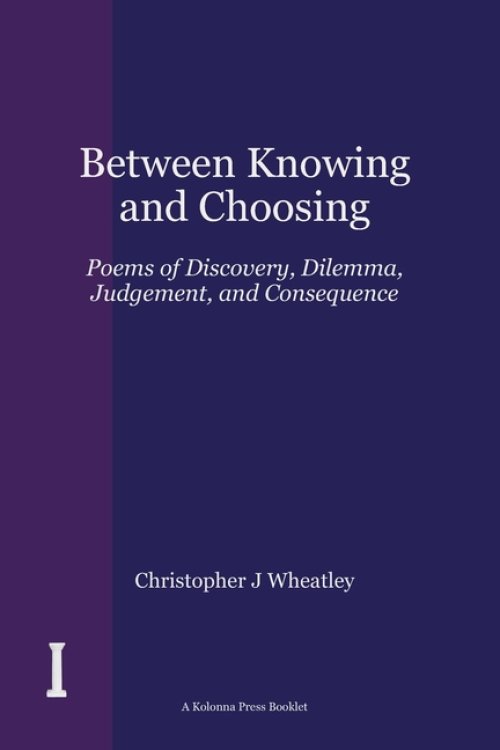 Between Knowing and Choosing: Poems of Discovery, Dilemma, Judgement, and Consequence