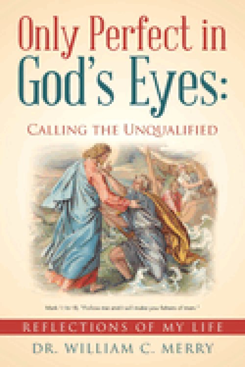 Only Perfect in God's Eyes: Calling the Unqualified: Reflections of My Life
