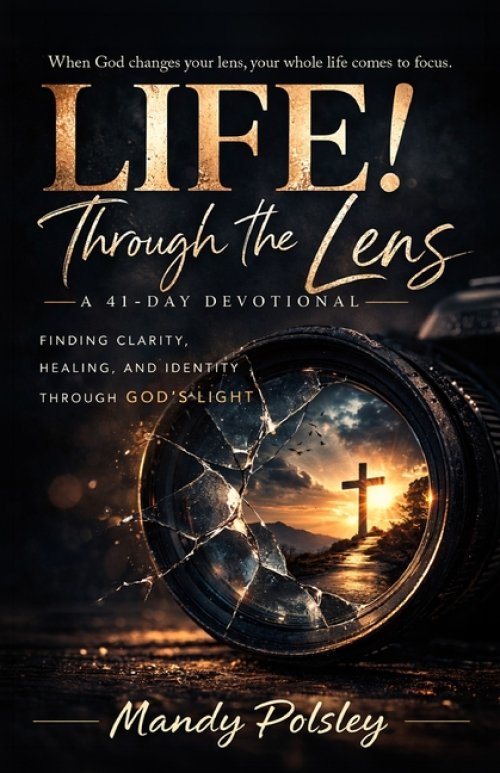 Life! Through the Lens: A 41-Day Devotional; Finding Clarity, Healing, and Identity Through God's Light