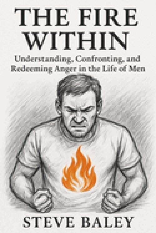 THE FIRE WITHIN: Understanding, Confronting, and Redeeming Anger in the Life of Men