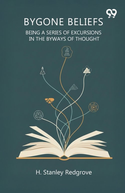 Bygone Beliefs Being A Series Of Excursions In The Byways Of Thought