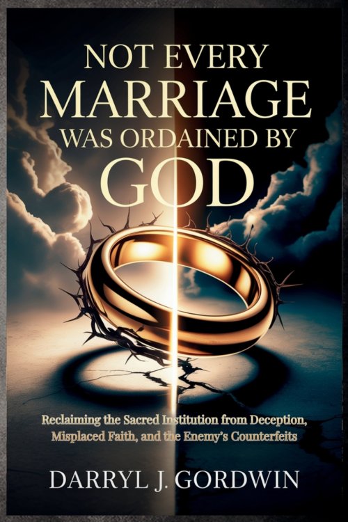 Not Every Marriage Was Ordained by God: Reclaiming the Sacred Institution from Deception, Misplaced Faith, and the Enemy's Counterfeits