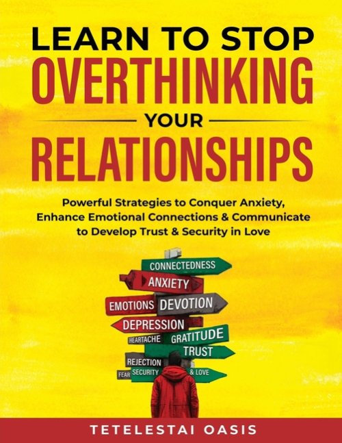 Learn to Stop Overthinking Your Relationships: Powerful Strategies to Conquer Anxiety, Enhance Emotional Connection & Communicate to Develop Trust & S