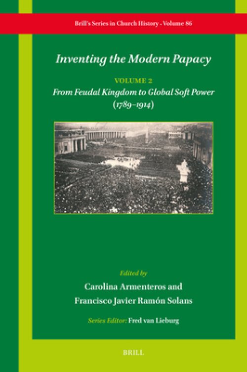 Inventing the Modern Papacy: Vol 2: From Feudal Kingdom to Global Soft Power (1789-1914)