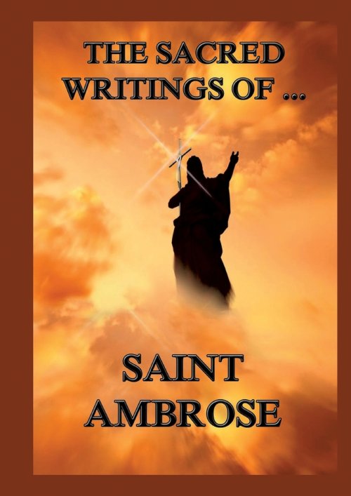 The Sacred Writings of St. Ambrose:Biographically  Annotated Edition