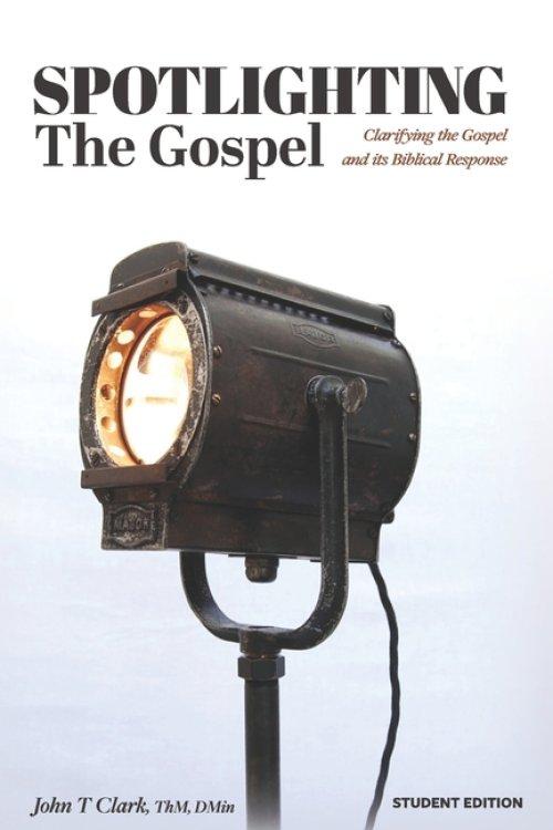 Spotlighting the Gospel: Clarifying the Gospel and its Biblical Response Student Edition