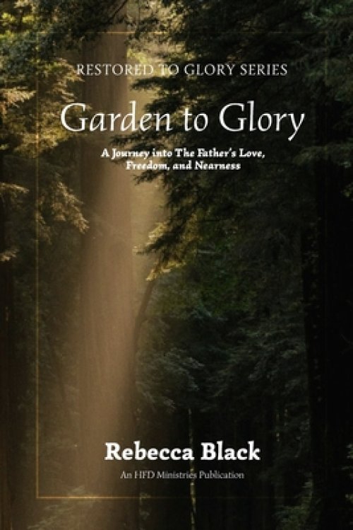 Garden to Glory: A Journey Into the Father's Love, Freedom, and Nearness