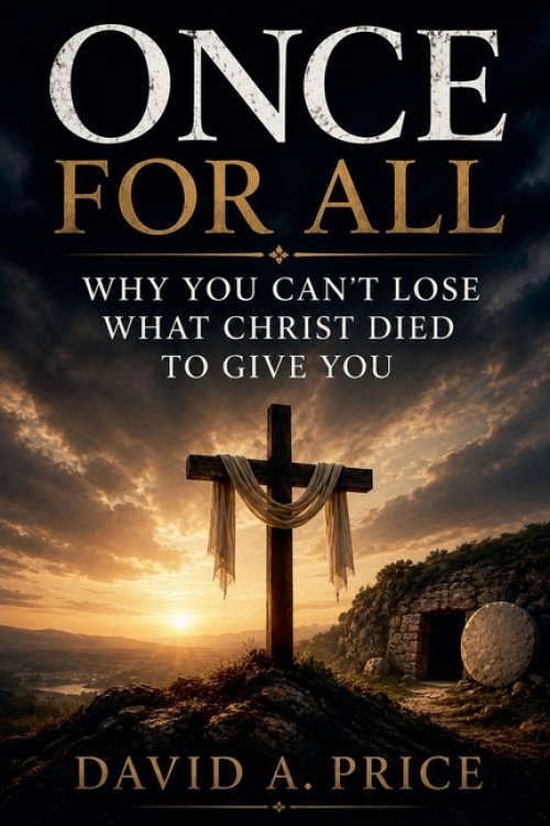 Once For All: Why You Can't Lose What Christ Died To Give You