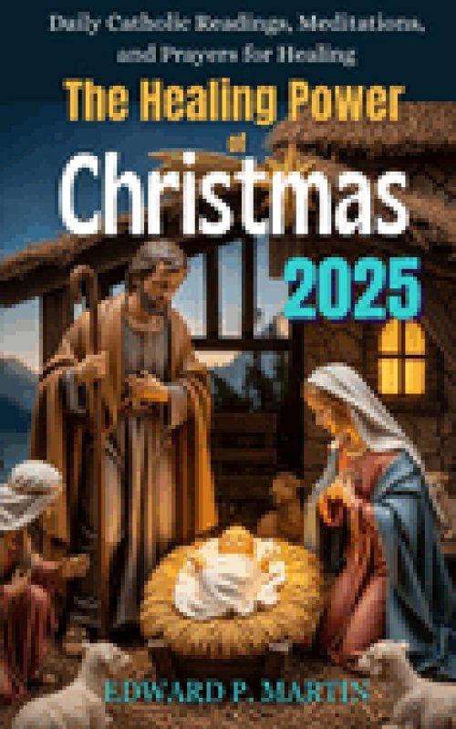 The Healing Power of Christmas: Daily Catholic Readings, Meditations and Prayers for Healing - Christmas 2025 Devotional