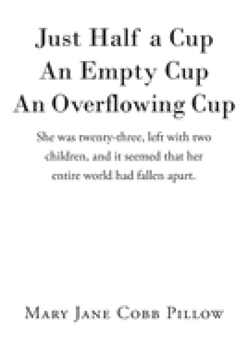 Just Half a Cup An Empty Cup An Overflowing Cup: She was twenty-three, left with two children, and it seemed that her entire world had fallen apart.