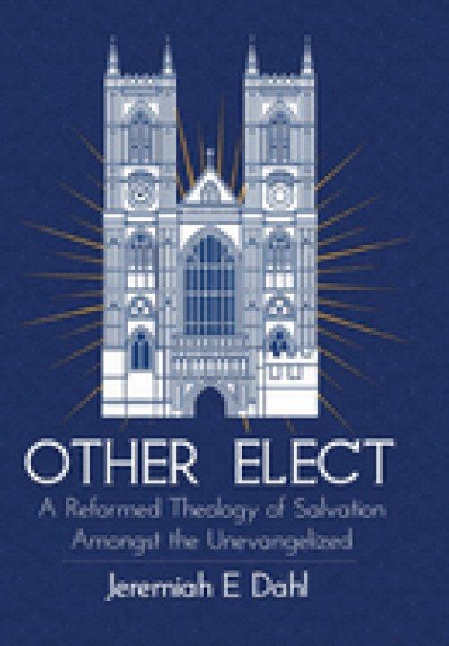 Other Elect: A Reformed Theology of Salvation Amongst the Unevangelized