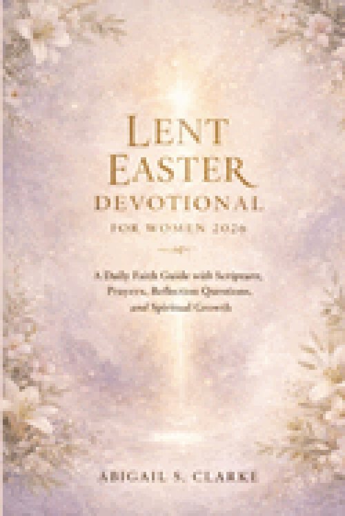 LENT EASTER DEVOTIONAL FOR WOMEN 2026: A Daily Faith Guide with Scripture, Prayers, Reflection Questions, and Spiritual Growth
