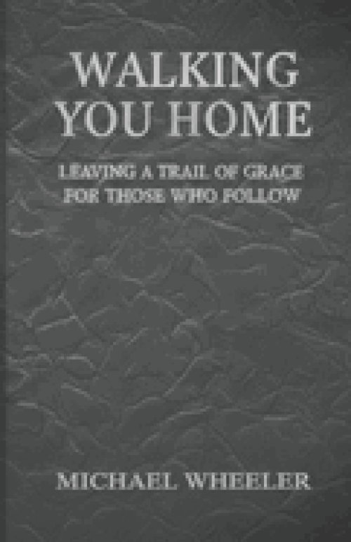 Walking You Home: Leaving a Trail of Grace for Those Who Follow