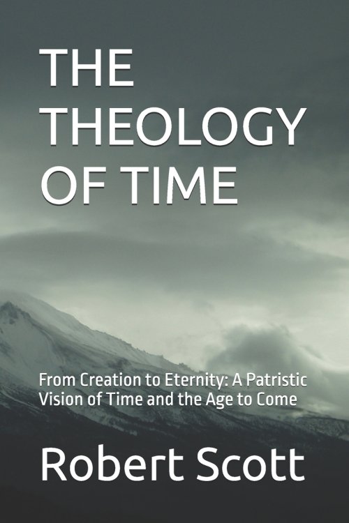THE THEOLOGY OF TIME: From Creation to Eternity: A Patristic Vision of Time and the Age to Come