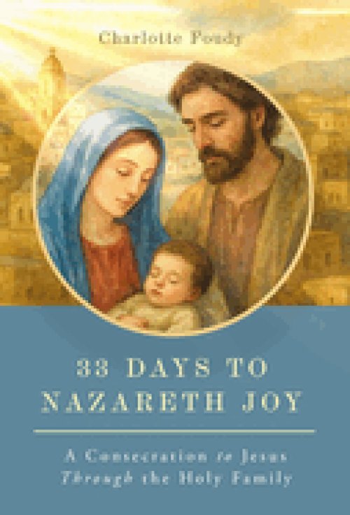 33 Days to Nazareth Joy: A Consecration to Jesus Through the Holy Family