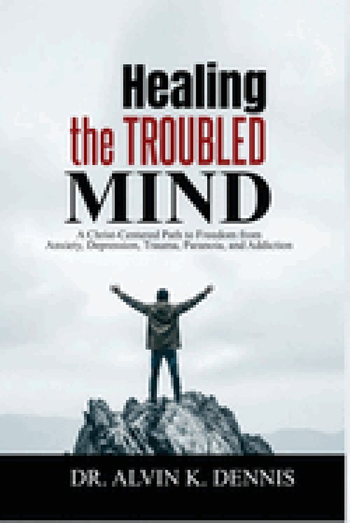 Healing The Troubled Mind: A Christ-Centered Path To Freedom From Anxiety, Depression, Trauma, Paranoia, And Addiction