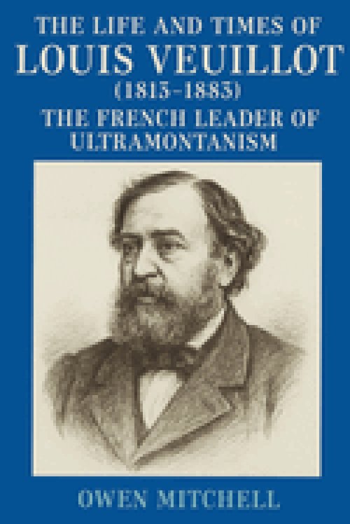 The Life and Times of Louis Veuillot (1813-1883): The French Leader of Ultramontanism