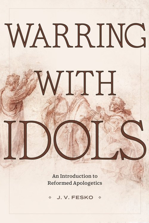 Warring with Idols – An Introduction to Reformed Apologetics