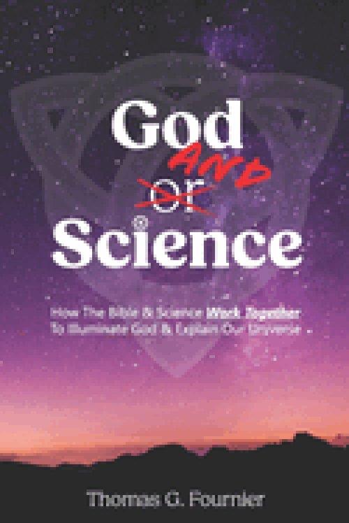 God and Science: How the Bible & Science Work Together to Illuminate Our Creator & Explain Our Universe