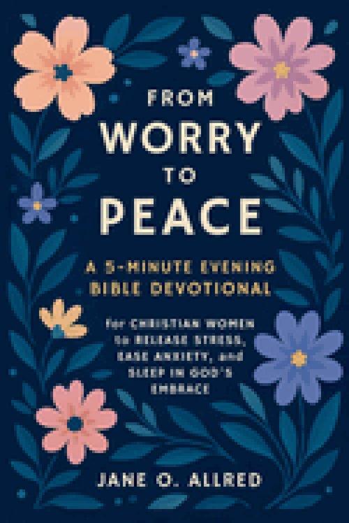 From Worry to Peace: A 5-Minute Evening Bible Devotional for Christian Women to Release Stress, Ease Anxiety, and Sleep in God's Embrace