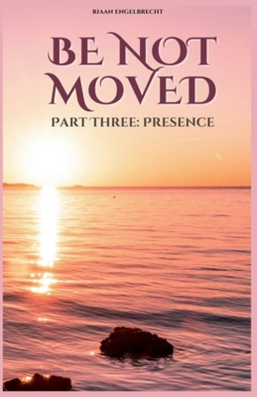 Be not Moved Part Three: Presence