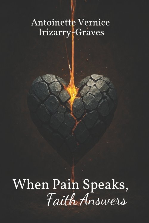 When Pain Speaks, Faith Answers: A Transformative Collection of Heartfelt Poems, Short Stories, and Devotions Illuminating God's Restorative Work in B