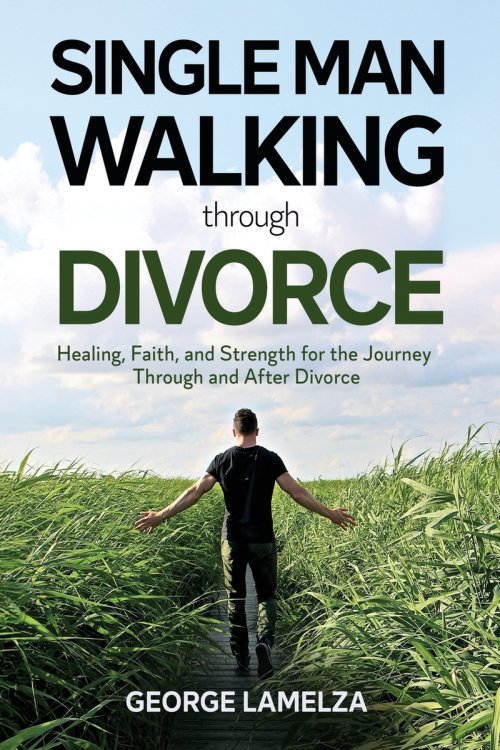 Single Man Walking Through Divorce: Healing, Faith, And Strength For The Journey Through And After Divorce