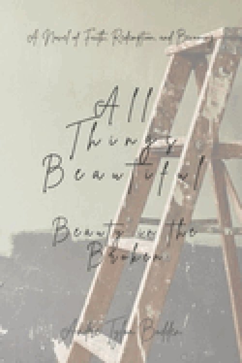 All Things Beautiful: Beauty in the Broken: A Novel of Redemption, Faith, and Becoming