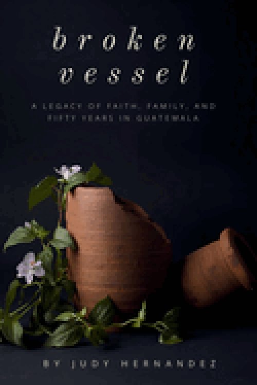 Broken Vessel: A Legacy of Faith, Family, and Fifty Years in Guatemala