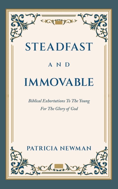 Steadfast and Immovable: Biblical Exhortations To The Young For The Glory of God
