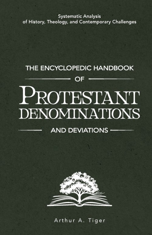 The Encyclopedic Handbook of Protestant Denominations and Deviations: Systematic Analysis of History, Theology, and Contemporary Challenges