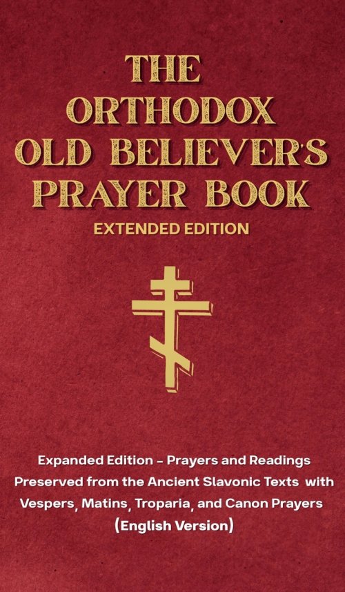 The Orthodox Old Believer's Prayer Book - Extended Version: Prayers and Readings Preserved from the Ancient Slavonic Text: Prayers and Readings Preser