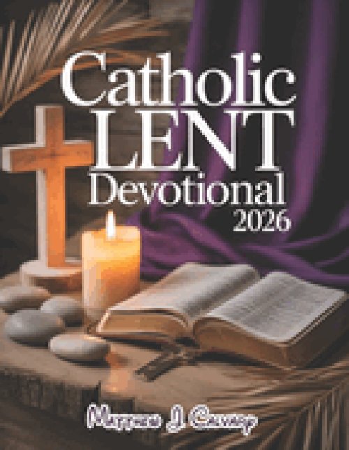 Catholic Lent Devotional 2026: Embark On A Transformative 40-day Journey To Reflect, Renew And Rediscover The Heart Of Easter