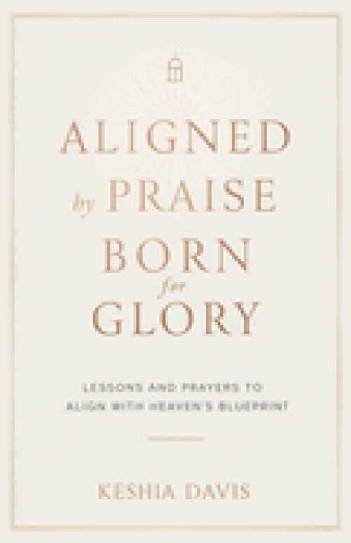 Aligned by Praise & Born for Glory:  Lessons and Prayers to Align with Heaven's Blueprint