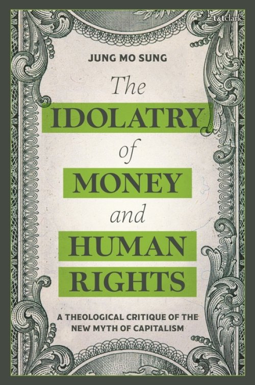 The Idolatry of Money and Human Rights: A Theological Critique of the New Myth of Capitalism