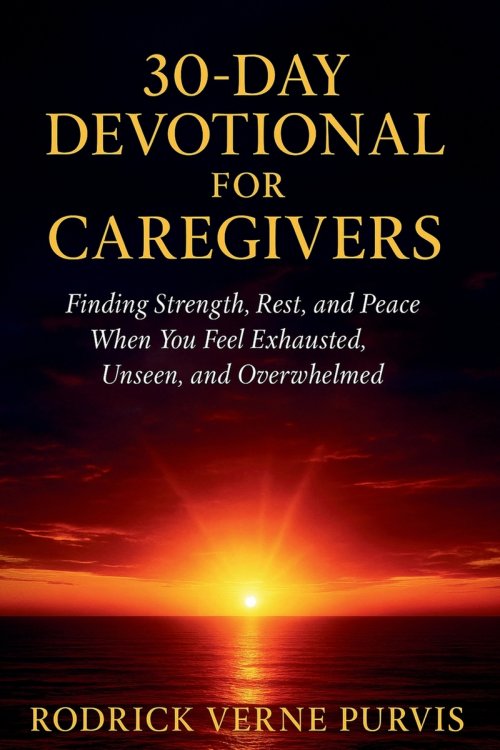 30-Day Devotional for Caregivers: Finding Strength, Rest, and Peace When You Feel Exhausted, Unseen, and Overwhelmed.