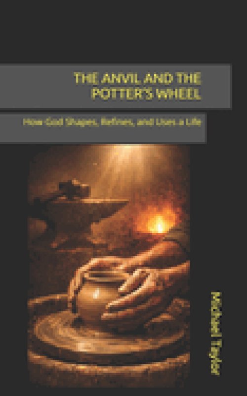 THE ANVIL AND THE POTTER'S WHEEL: How God Shapes, Refines, and Uses a Life