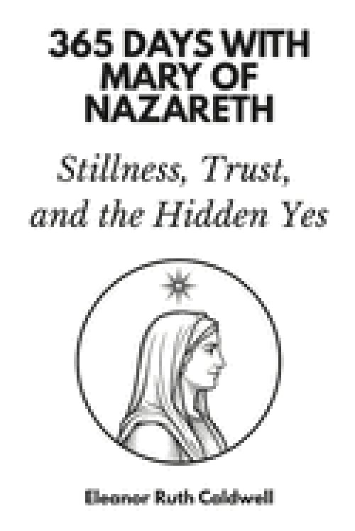365 Days with Mary of Nazareth: Stillness, Trust, and the Hidden Yes