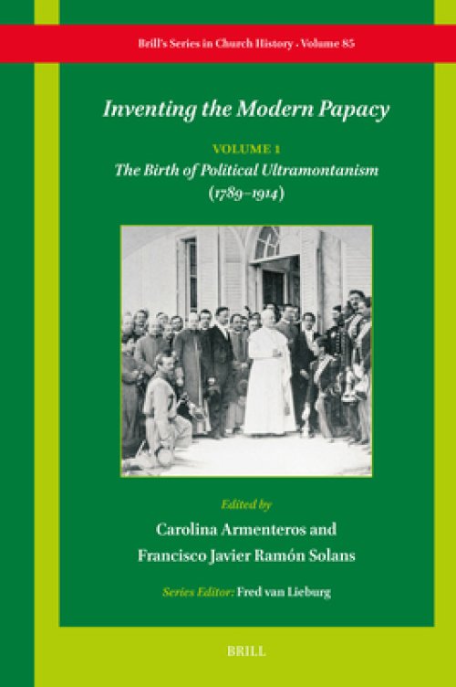 Inventing the Modern Papacy: Vol. 1: The Birth of Political Ultramontanism (1789-1914)