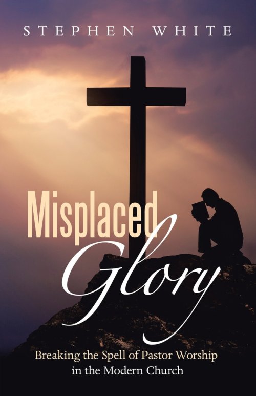 Misplaced Glory: Breaking the Spell of Pastor Worship in the Modern Church