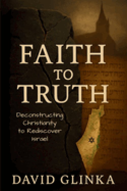 Faith to Truth: Deconstructing Christianity to Rediscover Israel
