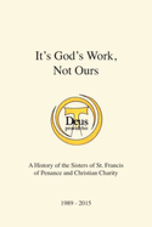 It's God's Work, Not Ours: A History of the Sisters of St. Francis of Penance and Christian Charity