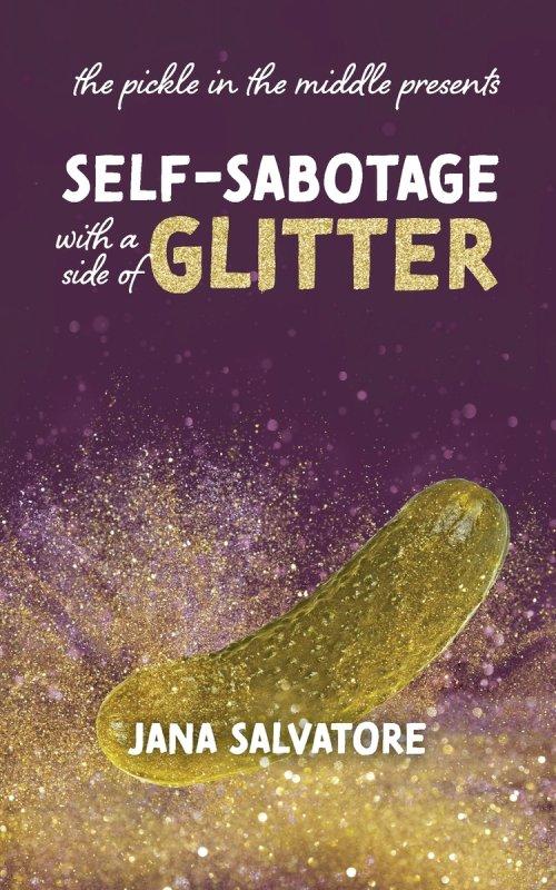 The Pickle in the Middle Presents: Self Sabotage with a Side of Glitter