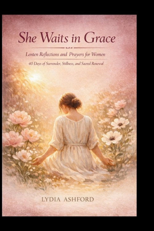 She Waits in Grace: Lenten Reflections and Prayers for Women:  40 Days of Surrender, Stillness, and Sacred Renewal