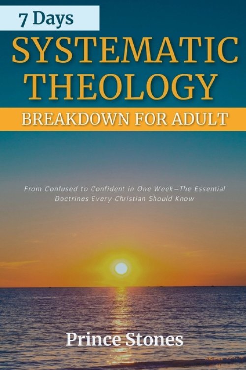 7 Days Systematic Theology Breakdown for Adults: From Confusion to Confidence In One Week-The Essential Doctrine Every Christian Should Know