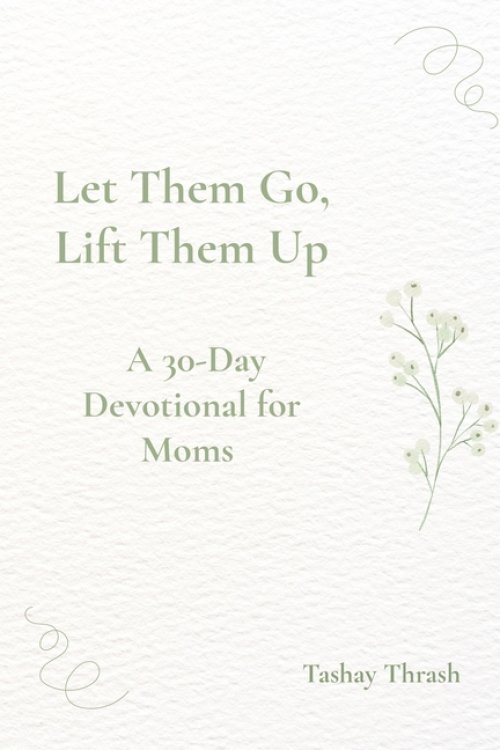 Let Them Go, Lift Them Up: A 45 Day Devotional For Moms